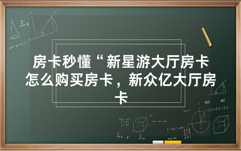 房卡秒懂“新星游大厅房卡怎么购买房卡，新众亿大厅房卡