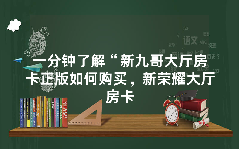 一分钟了解“新九哥大厅房卡正版如何购买，新荣耀大厅房卡