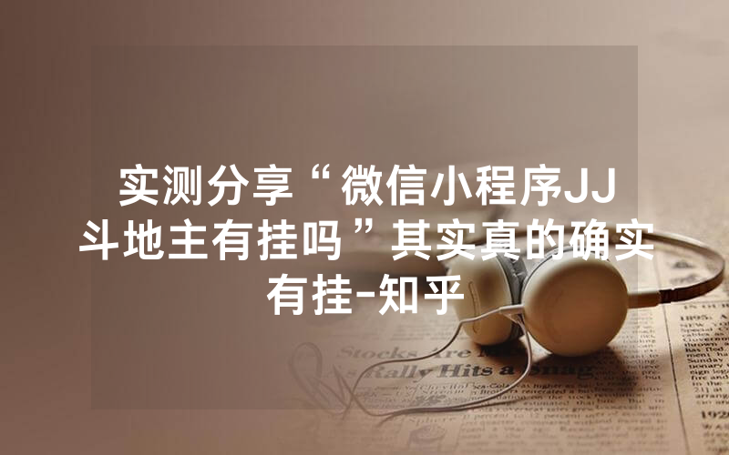 实测分享“微信小程序JJ斗地主有挂吗”其实真的确实有挂-知乎