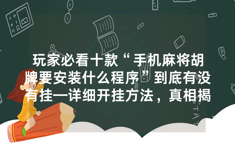 玩家必看十款“手机麻将胡牌要安装什么程序”到底有没有挂—详细开挂方法，真相揭秘内幕