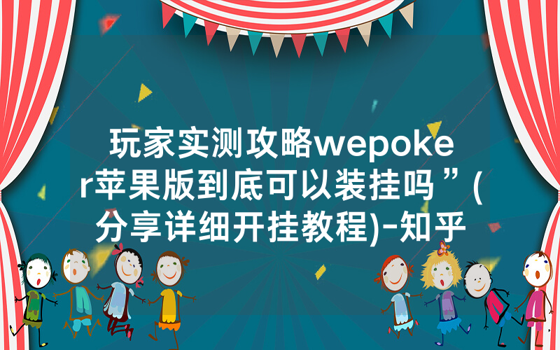 玩家实测攻略wepoker苹果版到底可以装挂吗”(分享详细开挂教程)-知乎