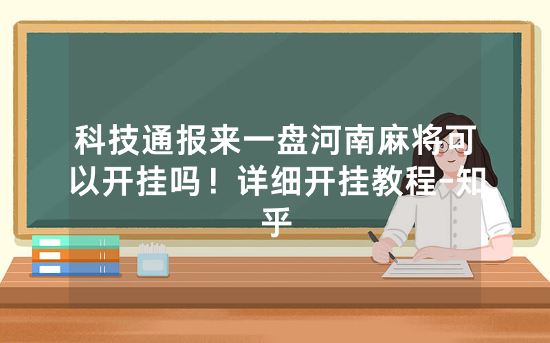 科技通报来一盘河南麻将可以开挂吗！详细开挂教程-知乎
