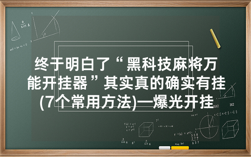 终于明白了“黑科技麻将万能开挂器”其实真的确实有挂(7个常用方法)—爆光开挂猫腻详情