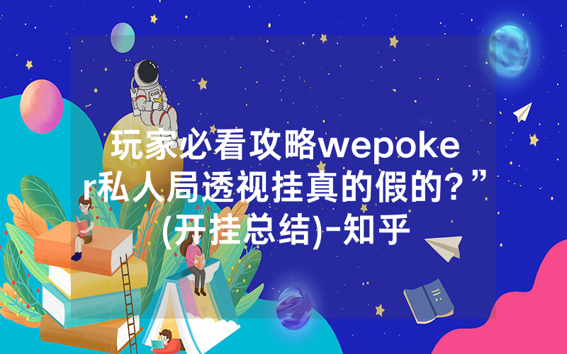 玩家必看攻略wepoker私人局透视挂真的假的?”(开挂总结)-知乎