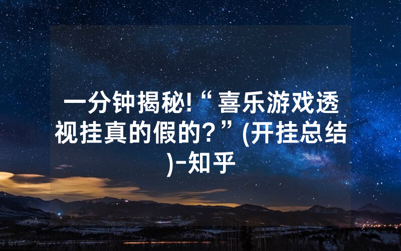 一分钟揭秘!“喜乐游戏透视挂真的假的?”(开挂总结)-知乎