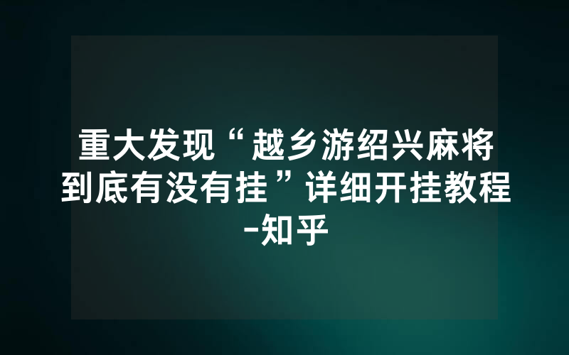 重大发现“越乡游绍兴麻将到底有没有挂”详细开挂教程-知乎