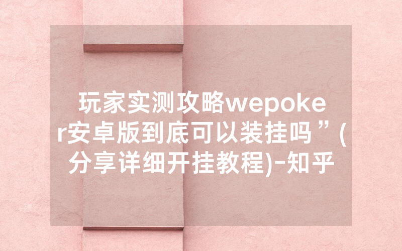 玩家实测攻略wepoker安卓版到底可以装挂吗”(分享详细开挂教程)-知乎