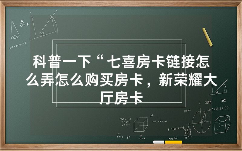 科普一下“七喜房卡链接怎么弄怎么购买房卡，新荣耀大厅房卡