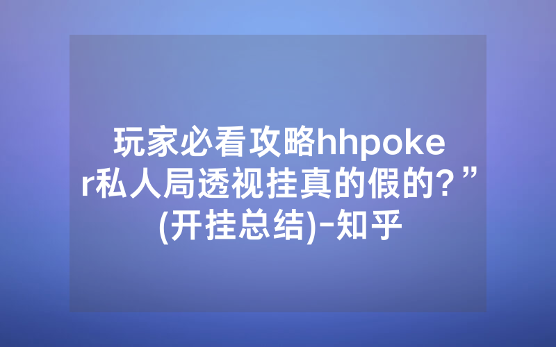 玩家必看攻略hhpoker私人局透视挂真的假的?”(开挂总结)-知乎