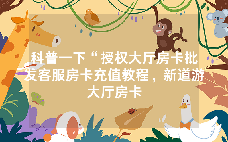 科普一下“授权大厅房卡批发客服房卡充值教程，新道游大厅房卡