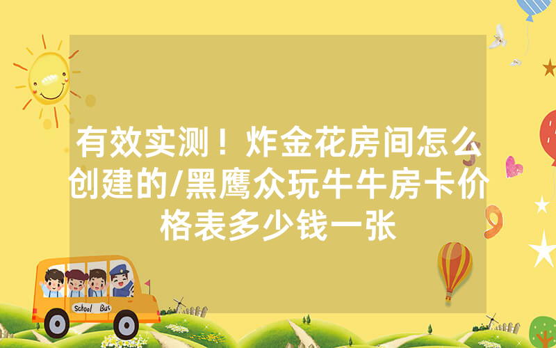有效实测！炸金花房间怎么创建的/黑鹰众玩牛牛房卡价格表多少钱一张