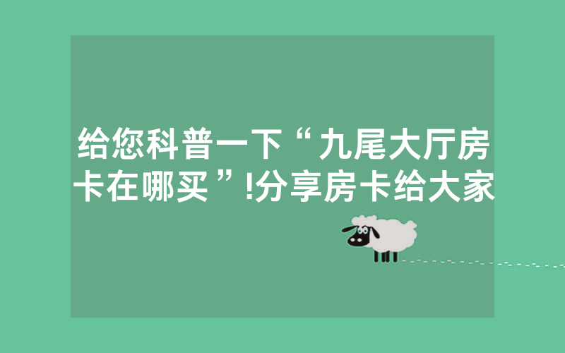 给您科普一下“九尾大厅房卡在哪买”!分享房卡给大家