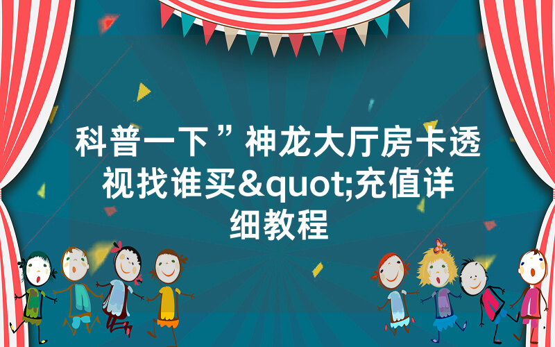 科普一下”神龙大厅房卡透视找谁买"充值详细教程