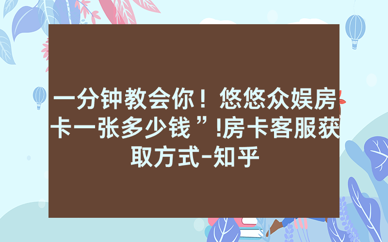 一分钟教会你！悠悠众娱房卡一张多少钱”!房卡客服获取方式-知乎