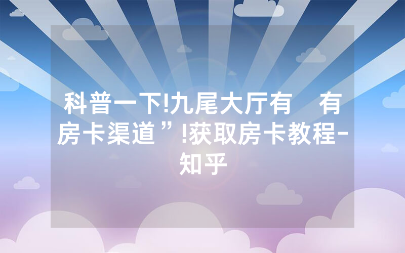 科普一下!九尾大厅有沒有房卡渠道”!获取房卡教程-知乎