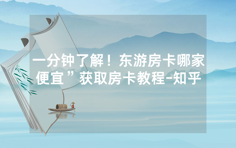 一分钟了解！东游房卡哪家便宜”获取房卡教程-知乎