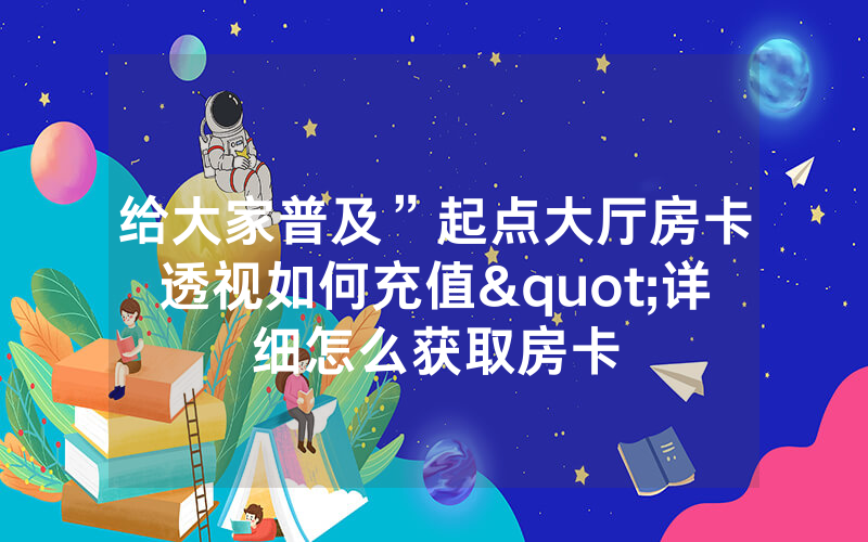 给大家普及”起点大厅房卡透视如何充值"详细怎么获取房卡