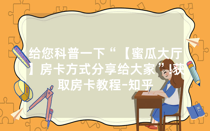给您科普一下“【蜜瓜大厅】房卡方式分享给大家”!获取房卡教程-知乎