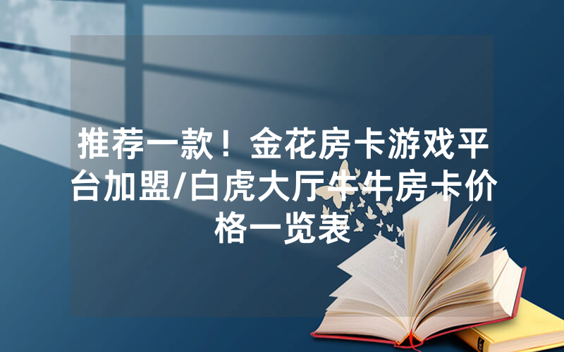 推荐一款！金花房卡游戏平台加盟/白虎大厅牛牛房卡价格一览表