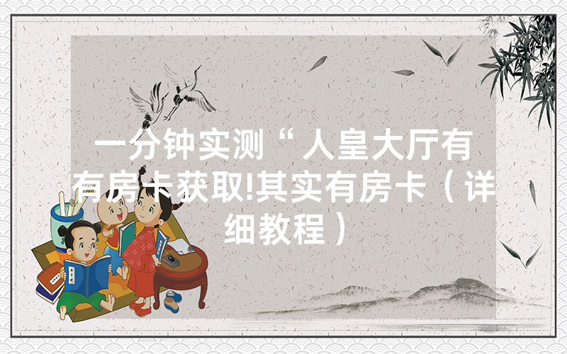 一分钟实测“人皇大厅有沒有房卡获取!其实有房卡（详细教程）