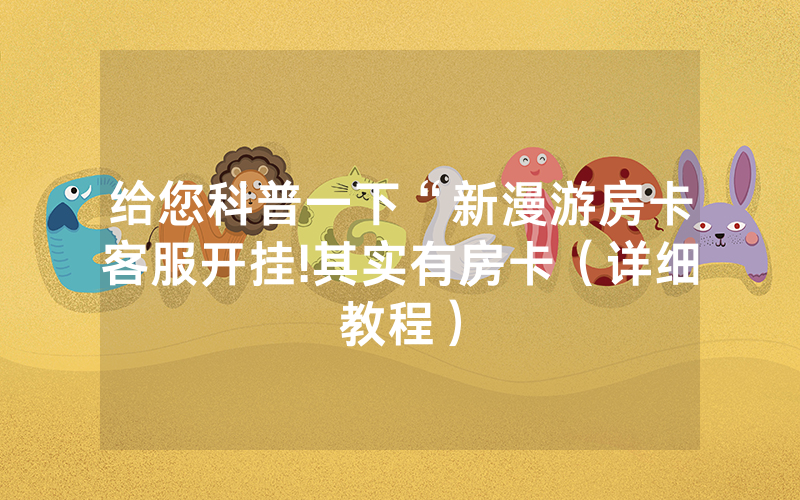 给您科普一下“新漫游房卡客服开挂!其实有房卡（详细教程）