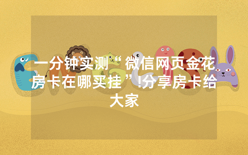 一分钟实测“微信网页金花房卡在哪买挂”!分享房卡给大家