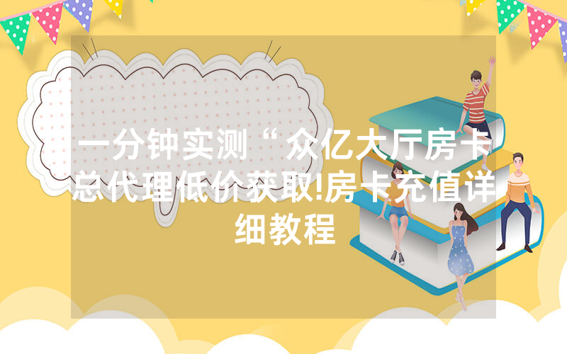 一分钟实测“众亿大厅房卡总代理低价获取!房卡充值详细教程