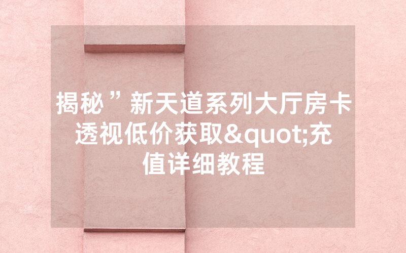 揭秘”新天道系列大厅房卡透视低价获取"充值详细教程