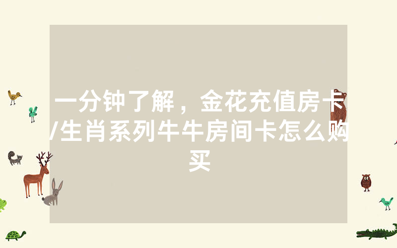 一分钟了解，金花充值房卡/生肖系列牛牛房间卡怎么购买
