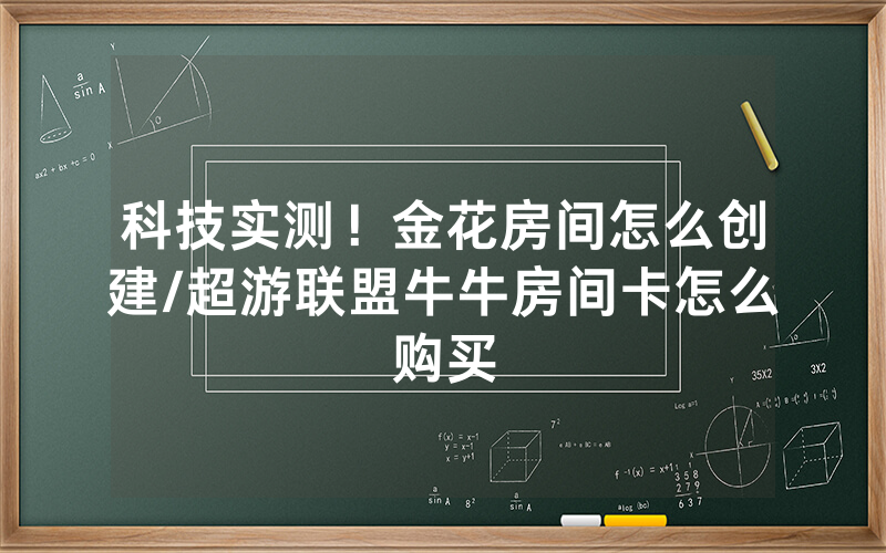 科技实测！金花房间怎么创建/超游联盟牛牛房间卡怎么购买