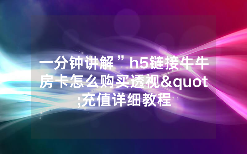 一分钟讲解”h5链接牛牛房卡怎么购买透视"充值详细教程