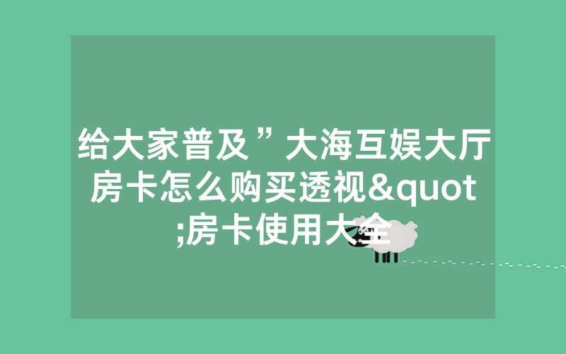 给大家普及”大海互娱大厅房卡怎么购买透视"房卡使用大全