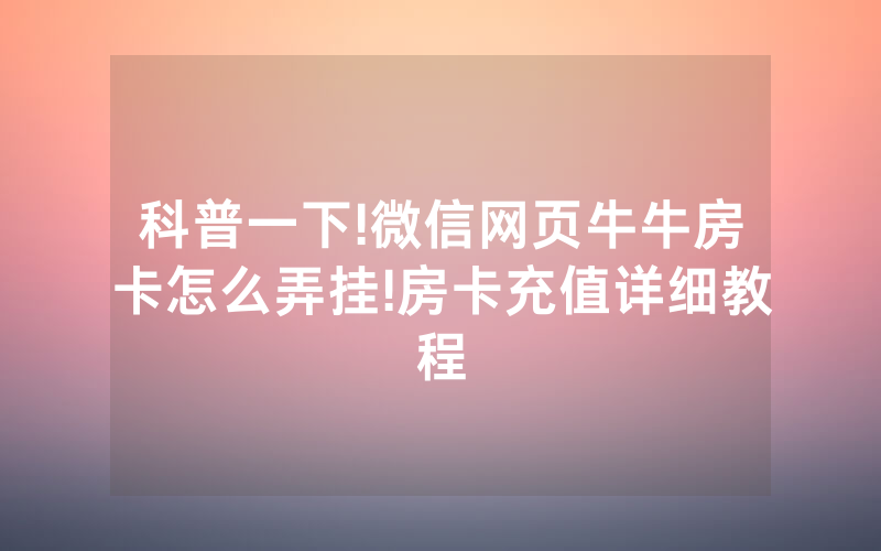 科普一下!微信网页牛牛房卡怎么弄挂!房卡充值详细教程