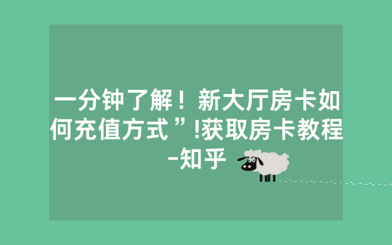 一分钟了解！新大厅房卡如何充值方式”!获取房卡教程-知乎