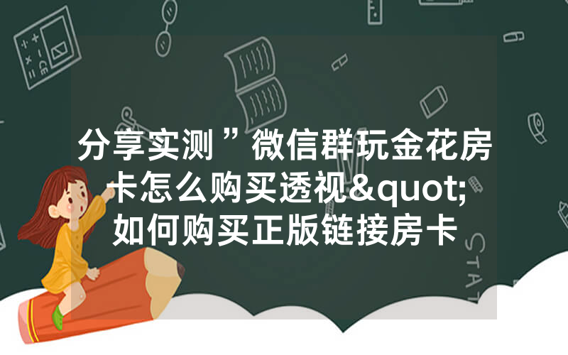 分享实测”微信群玩金花房卡怎么购买透视"如何购买正版链接房卡