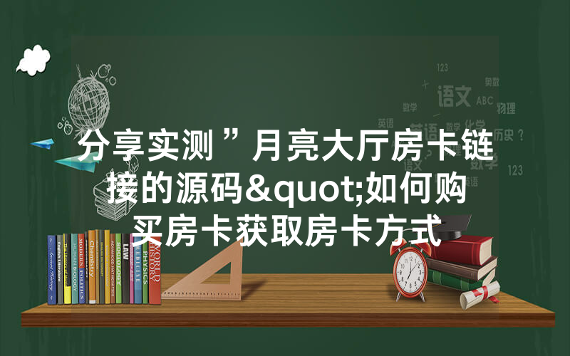 分享实测”月亮大厅房卡链接的源码"如何购买房卡获取房卡方式