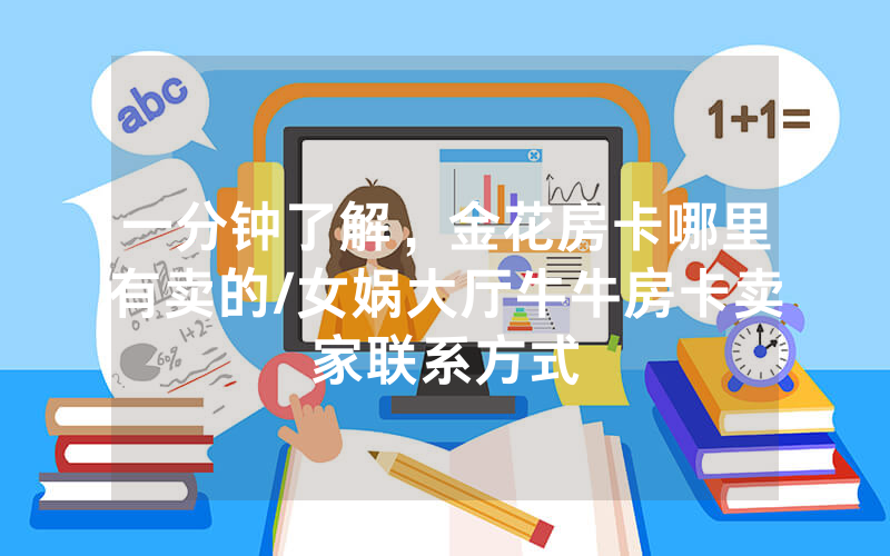 一分钟了解，金花房卡哪里有卖的/女娲大厅牛牛房卡卖家联系方式