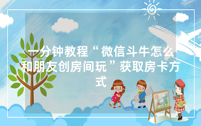 一分钟教程“微信斗牛怎么和朋友创房间玩”获取房卡方式