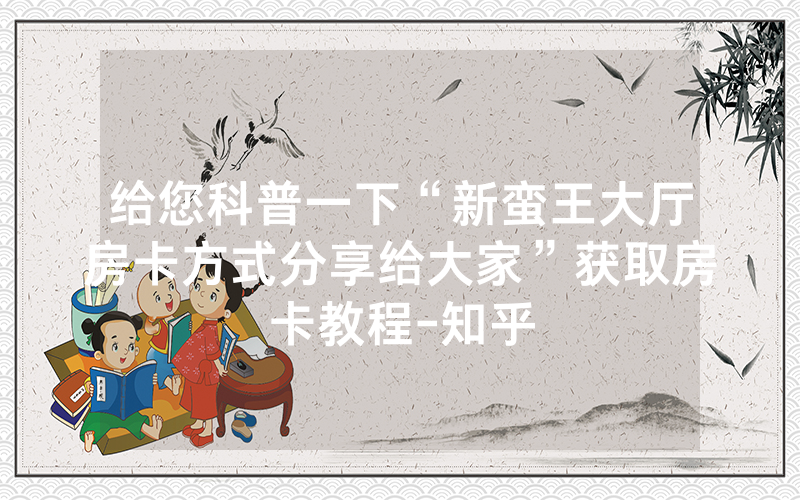 给您科普一下“新蛮王大厅房卡方式分享给大家”获取房卡教程-知乎
