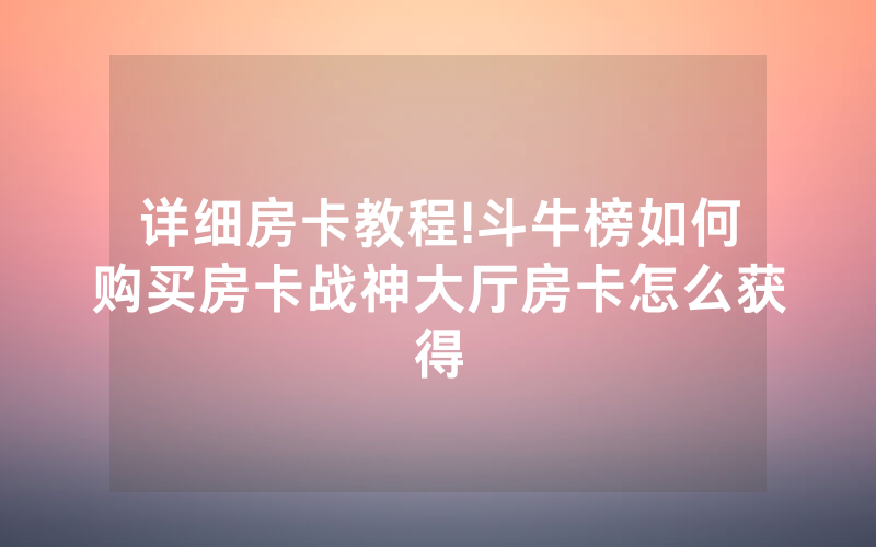 详细房卡教程!斗牛榜如何购买房卡战神大厅房卡怎么获得