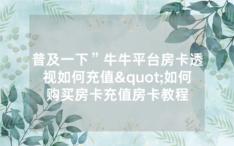 普及一下”牛牛平台房卡透视如何充值"如何购买房卡充值房卡教程