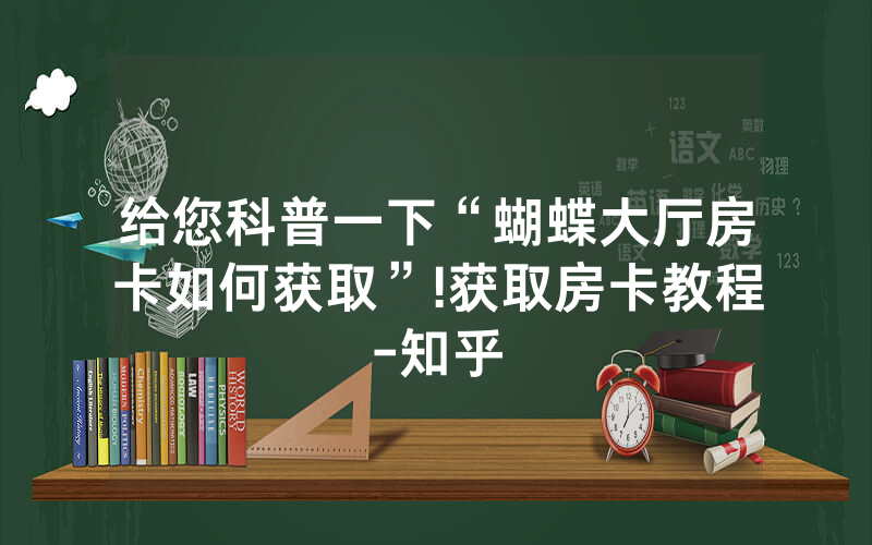 给您科普一下“蝴蝶大厅房卡如何获取”!获取房卡教程-知乎