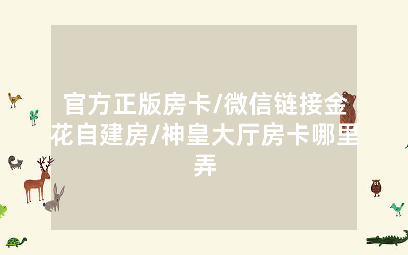 官方正版房卡/微信链接金花自建房/神皇大厅房卡哪里弄