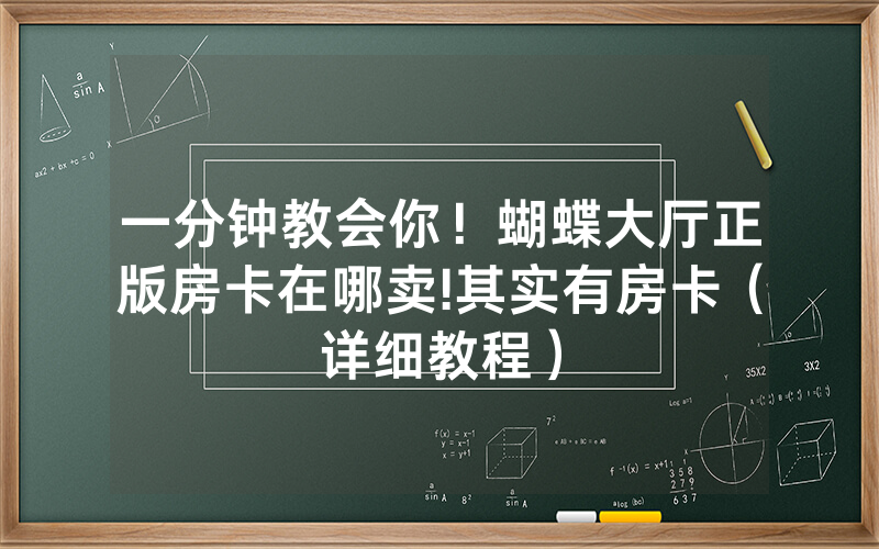 一分钟教会你！蝴蝶大厅正版房卡在哪卖!其实有房卡（详细教程）