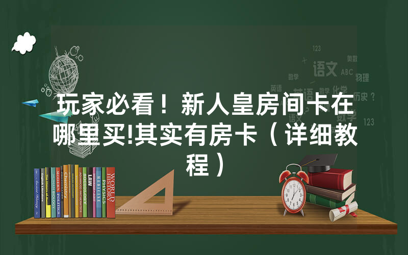 玩家必看！新人皇房间卡在哪里买!其实有房卡（详细教程）