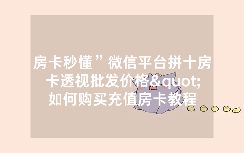 房卡秒懂”微信平台拼十房卡透视批发价格"如何购买充值房卡教程