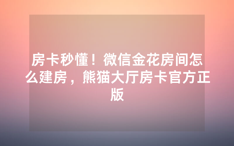 房卡秒懂！微信金花房间怎么建房，熊猫大厅房卡官方正版