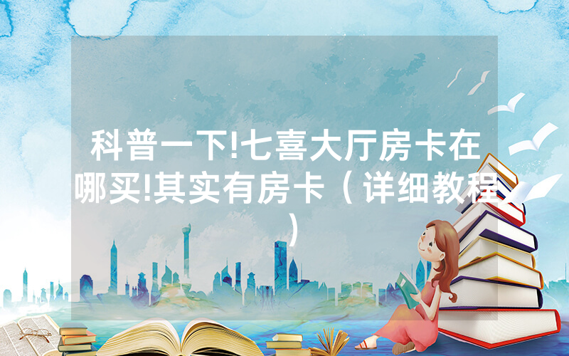 科普一下!七喜大厅房卡在哪买!其实有房卡（详细教程）