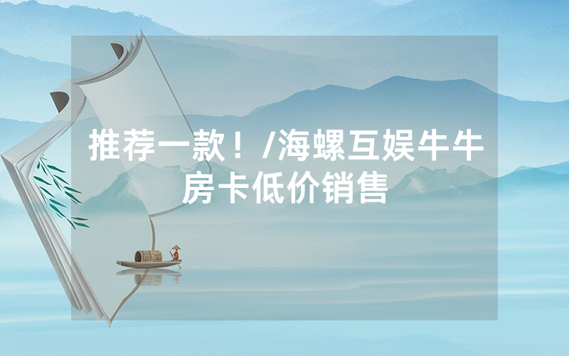 推荐一款！/海螺互娱牛牛房卡低价销售