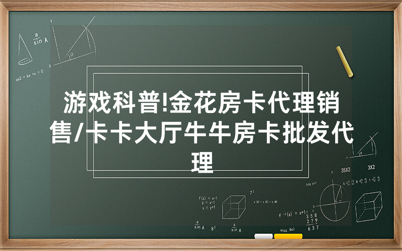 游戏科普!金花房卡代理销售/卡卡大厅牛牛房卡批发代理